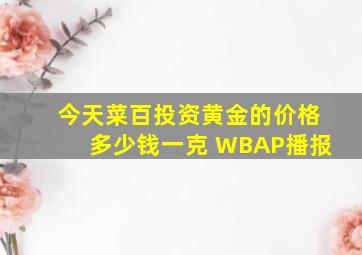 今天菜百投资黄金的价格多少钱一克 WBAP播报